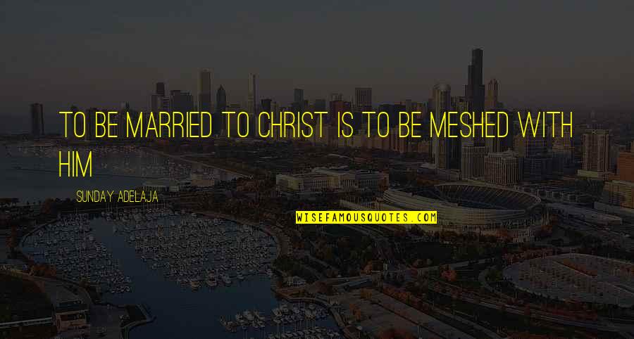 Meshed Quotes By Sunday Adelaja: To be married to Christ is to be