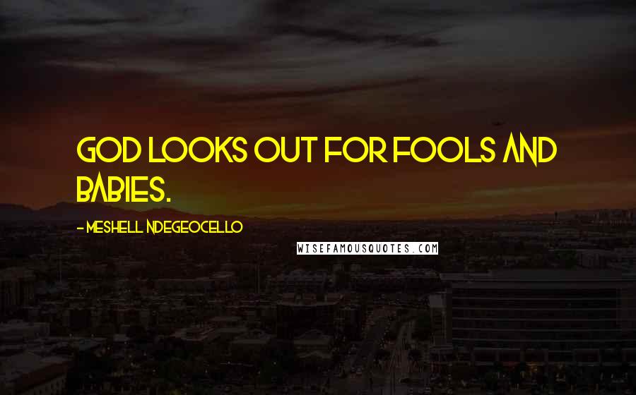 Meshell Ndegeocello quotes: God looks out for fools and babies.