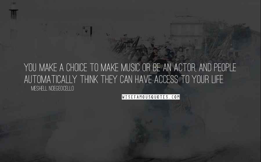 Meshell Ndegeocello quotes: You make a choice to make music or be an actor, and people automatically think they can have access to your life.