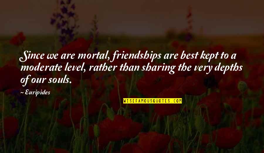 Meshing Ark Quotes By Euripides: Since we are mortal, friendships are best kept