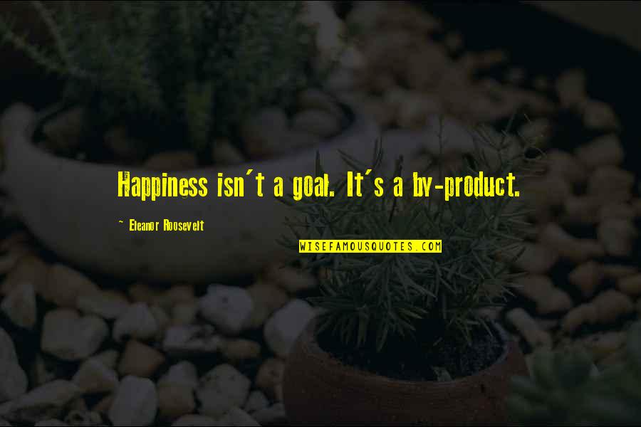 Mesianicos Trinitarios Quotes By Eleanor Roosevelt: Happiness isn't a goal. It's a by-product. Mesianicos Trinitarios Quotes By Eleanor Roosevelt: Happiness isn't a goal. It's a by-product.