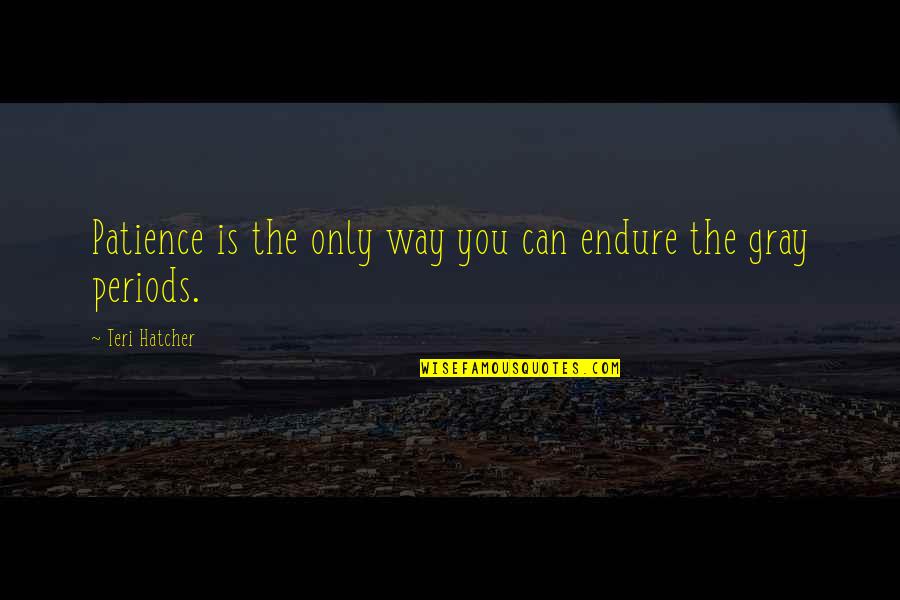 Mesianicos Vs Cristianos Quotes By Teri Hatcher: Patience is the only way you can endure Mesianicos Vs Cristianos Quotes By Teri Hatcher: Patience is the only way you can endure