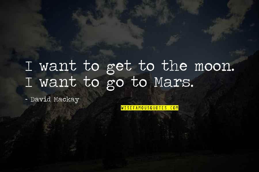 Mesina W6b Quotes By David Mackay: I want to get to the moon. I Mesina W6b Quotes By David Mackay: I want to get to the moon. I