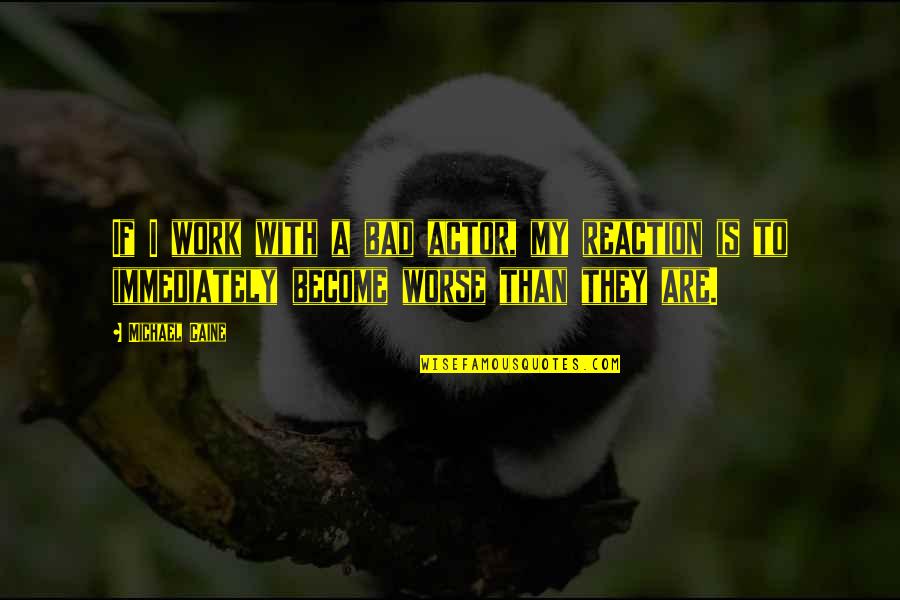 Mesipuu Lasteaed Quotes By Michael Caine: If I work with a bad actor, my Mesipuu Lasteaed Quotes By Michael Caine: If I work with a bad actor, my