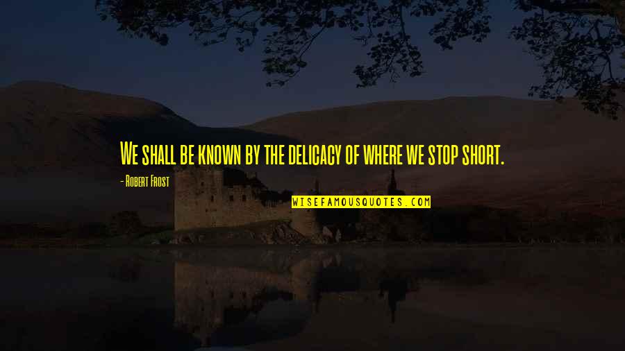 Mesipuu Lasteaed Quotes By Robert Frost: We shall be known by the delicacy of Mesipuu Lasteaed Quotes By Robert Frost: We shall be known by the delicacy of