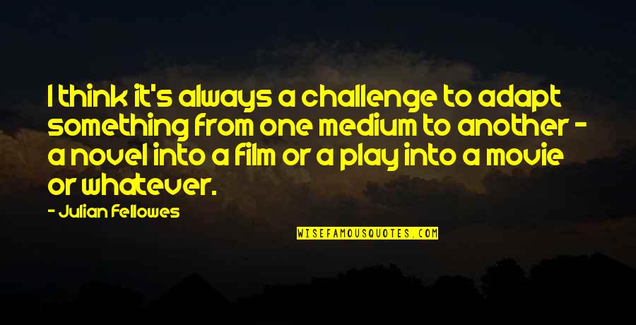 Meskipun Engkau Quotes By Julian Fellowes: I think it's always a challenge to adapt