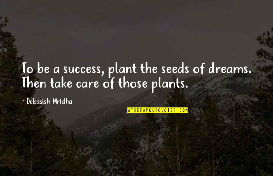 Meslekler Ve Quotes By Debasish Mridha: To be a success, plant the seeds of