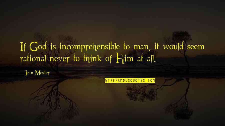 Meslier Quotes By Jean Meslier: If God is incomprehensible to man, it would