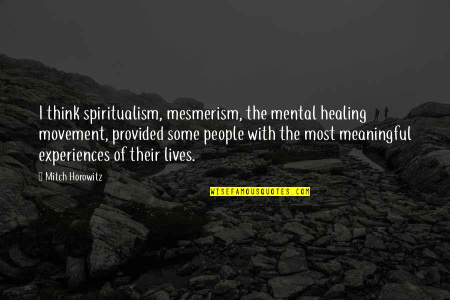 Mesmerism Quotes By Mitch Horowitz: I think spiritualism, mesmerism, the mental healing movement,