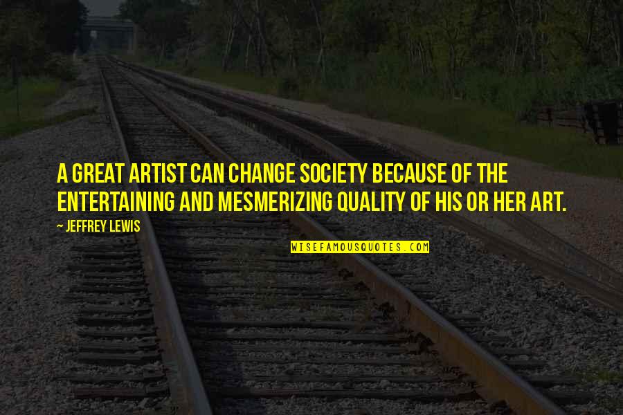 Mesmerizing Quotes By Jeffrey Lewis: A great artist can change society because of