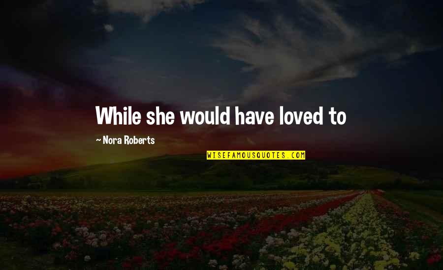 Mesmerizing Quotes By Nora Roberts: While she would have loved to