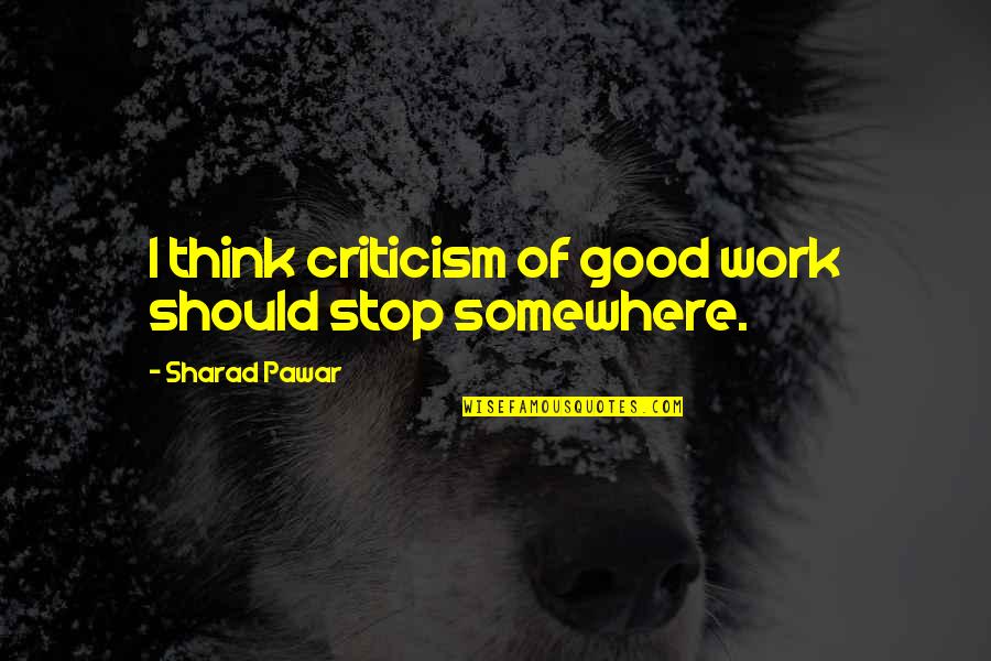 Mesmerizing Quotes By Sharad Pawar: I think criticism of good work should stop