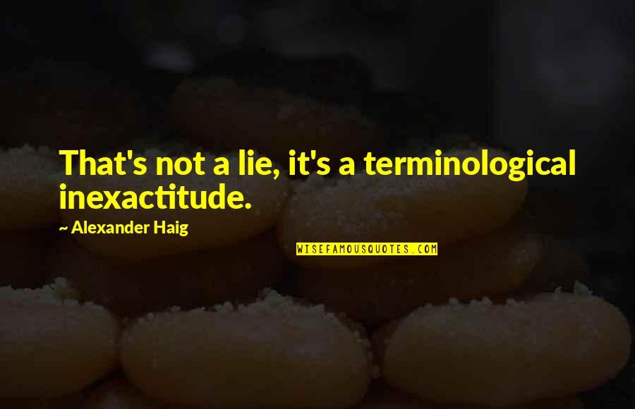 Mesmo Assim Quotes By Alexander Haig: That's not a lie, it's a terminological inexactitude.