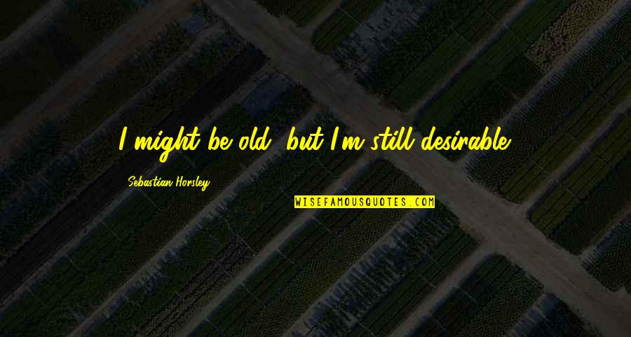 Mesnil Champagne Quotes By Sebastian Horsley: I might be old, but I'm still desirable. Mesnil Champagne Quotes By Sebastian Horsley: I might be old, but I'm still desirable.