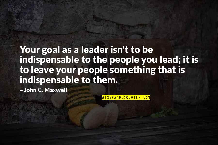 Mesophalange Quotes By John C. Maxwell: Your goal as a leader isn't to be