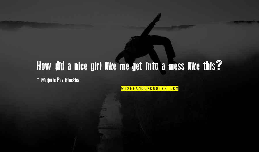 Mess Girl Quotes By Marjorie Pay Hinckley: How did a nice girl like me get