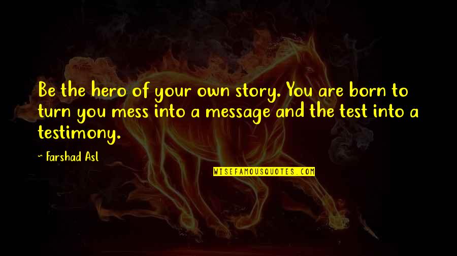 Mess Message Quotes By Farshad Asl: Be the hero of your own story. You Mess Message Quotes By Farshad Asl: Be the hero of your own story. You