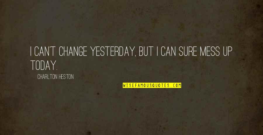 Mess Quotes Quotes By Charlton Heston: I can't change yesterday, but I can sure