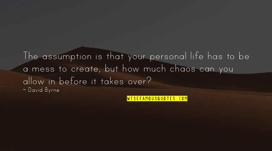 Mess Up My Life Quotes By David Byrne: The assumption is that your personal life has Mess Up My Life Quotes By David Byrne: The assumption is that your personal life has