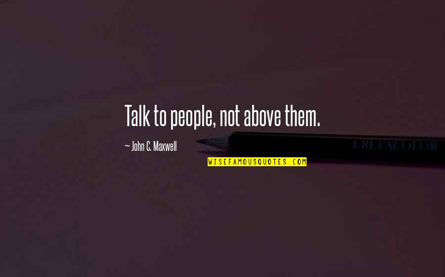 Mess Ups In Life Quotes By John C. Maxwell: Talk to people, not above them.