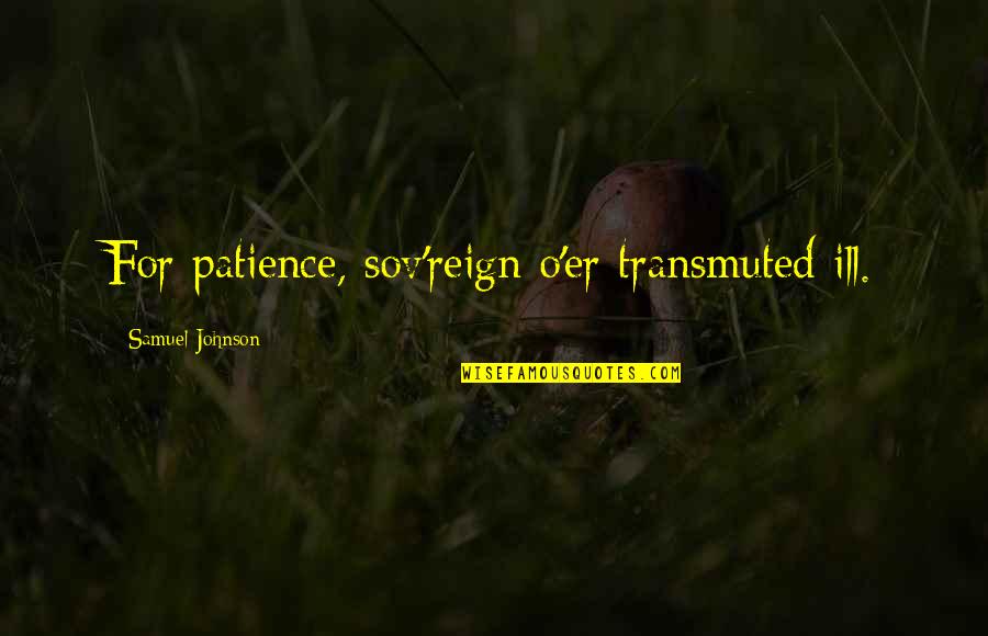 Mess Ups In Life Quotes By Samuel Johnson: For patience, sov'reign o'er transmuted ill.