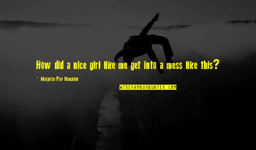Mess With Me Girl Quotes By Marjorie Pay Hinckley: How did a nice girl like me get Mess With Me Girl Quotes By Marjorie Pay Hinckley: How did a nice girl like me get