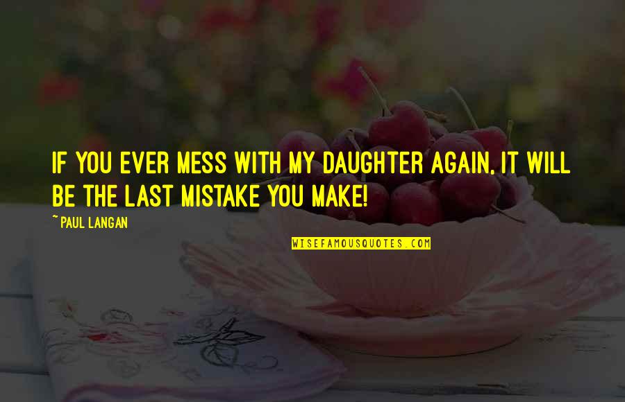 Mess With My Daughter Quotes By Paul Langan: If you ever mess with my daughter again,
