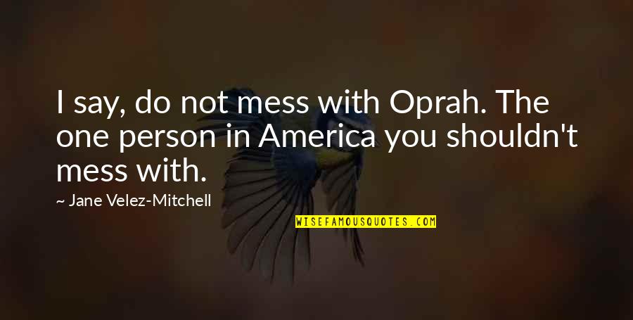 Mess With One Mess With All Quotes By Jane Velez-Mitchell: I say, do not mess with Oprah. The