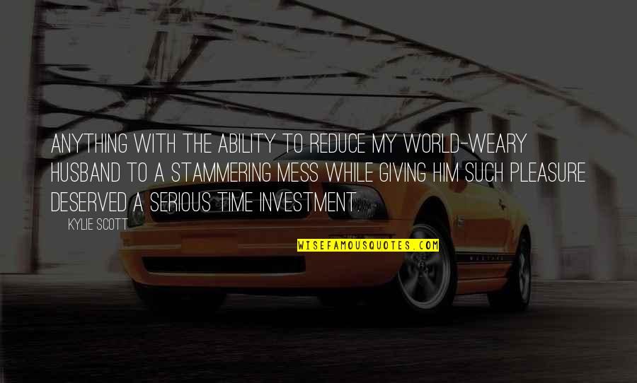 Mess With The Quotes By Kylie Scott: Anything with the ability to reduce my world-weary Mess With The Quotes By Kylie Scott: Anything with the ability to reduce my world-weary