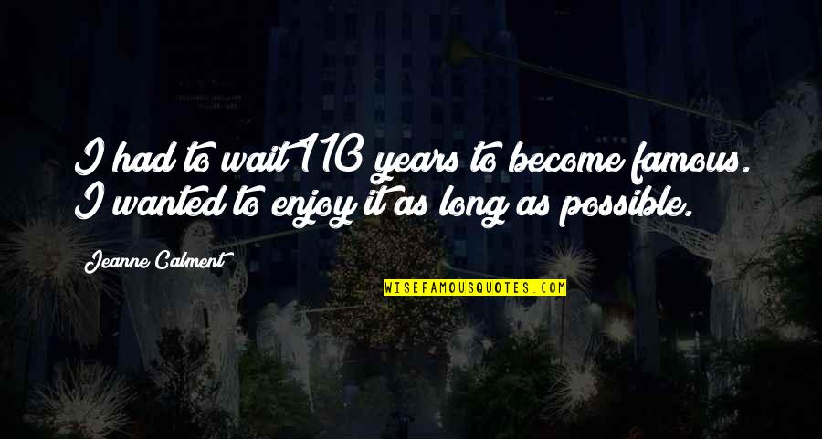 Message Board Quote Quotes By Jeanne Calment: I had to wait 110 years to become