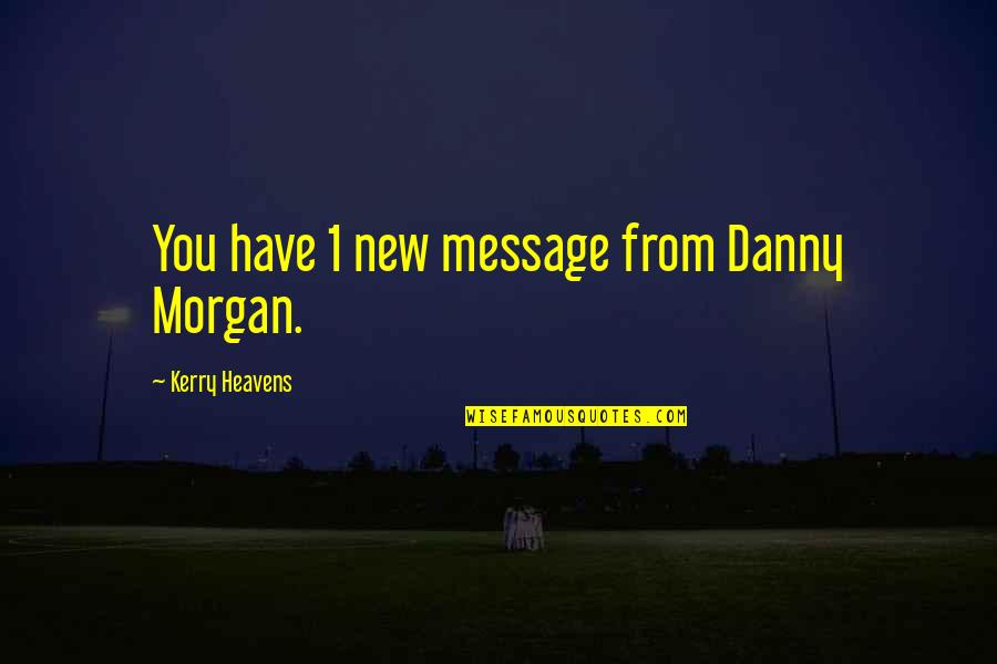 Message From You Quotes By Kerry Heavens: You have 1 new message from Danny Morgan.