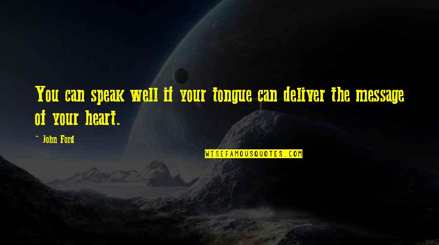 Message Heart Quotes By John Ford: You can speak well if your tongue can