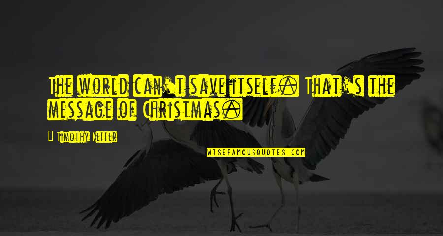 Message Of Quotes By Timothy Keller: The world can't save itself. That's the message Message Of Quotes By Timothy Keller: The world can't save itself. That's the message