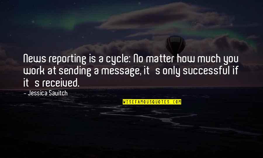 Message Quotes By Jessica Savitch: News reporting is a cycle: No matter how