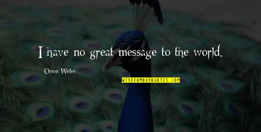 Message Quotes By Orson Welles: I have no great message to the world.