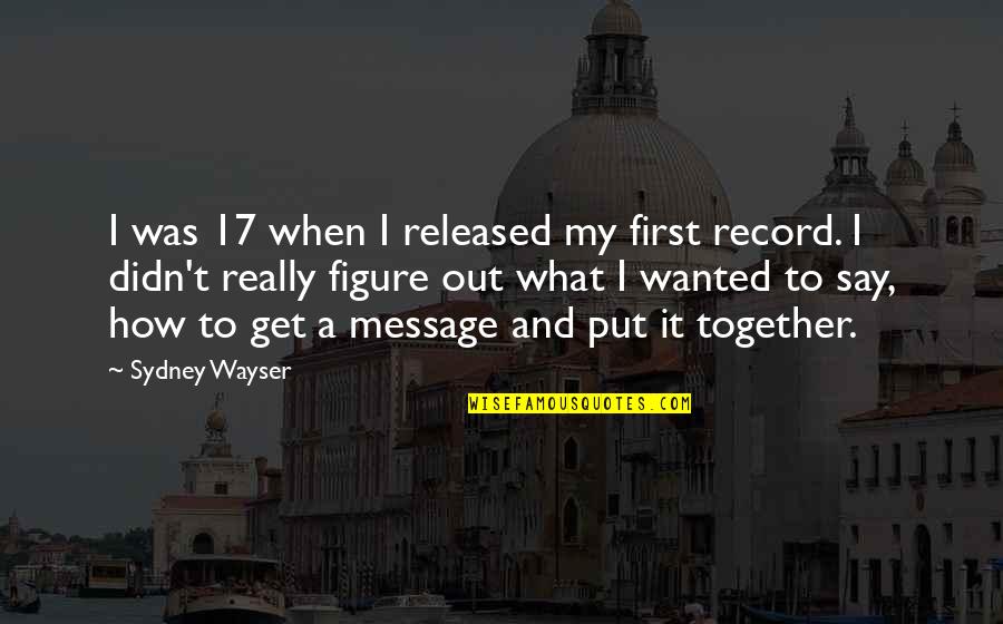 Message Quotes By Sydney Wayser: I was 17 when I released my first