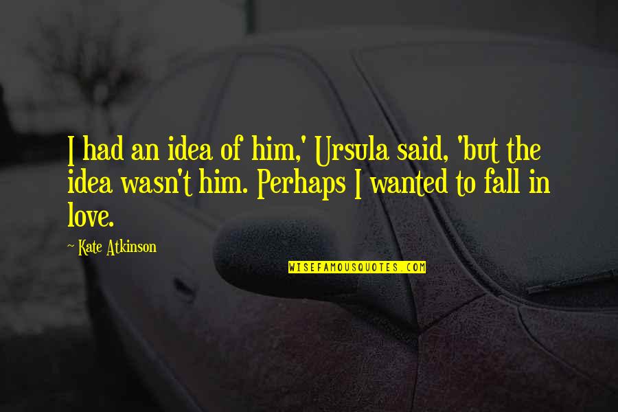 Message Relay Quotes By Kate Atkinson: I had an idea of him,' Ursula said,