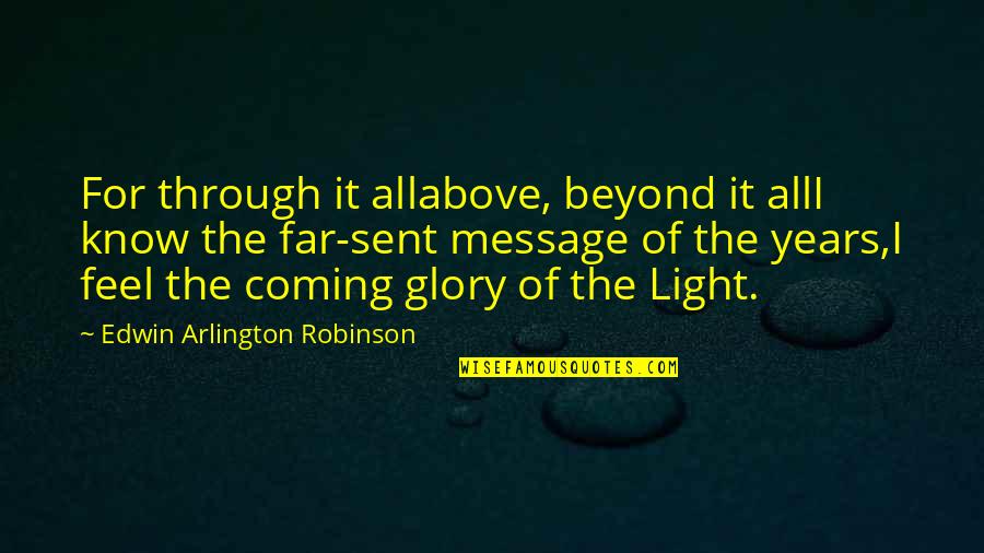 Message Sent Quotes By Edwin Arlington Robinson: For through it allabove, beyond it allI know