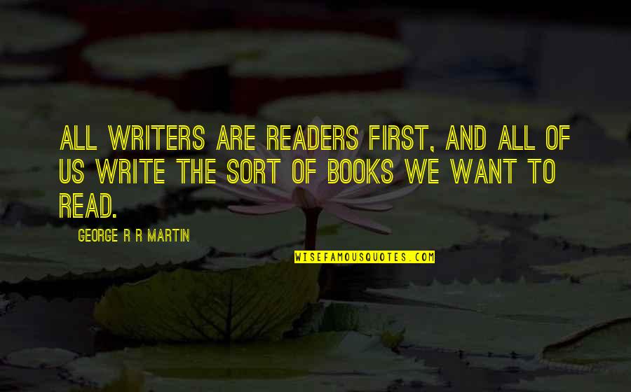 Message To My Haters Quotes By George R R Martin: All writers are readers first, and all of Message To My Haters Quotes By George R R Martin: All writers are readers first, and all of
