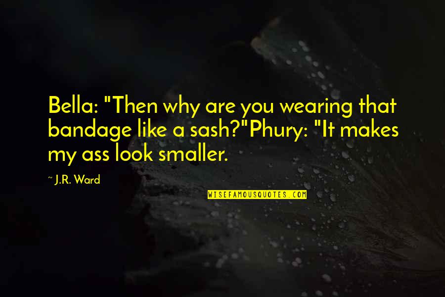 Message To My Haters Quotes By J.R. Ward: Bella: "Then why are you wearing that bandage Message To My Haters Quotes By J.R. Ward: Bella: "Then why are you wearing that bandage