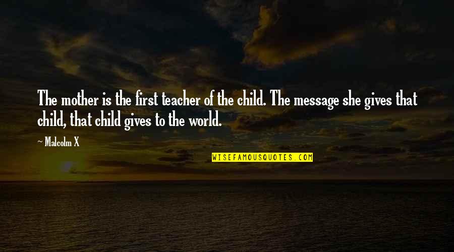Message To My Mother Quotes By Malcolm X: The mother is the first teacher of the
