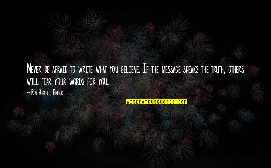 Message To Writers Quotes By Rob Bignell, Editor: Never be afraid to write what you believe. Message To Writers Quotes By Rob Bignell, Editor: Never be afraid to write what you believe.