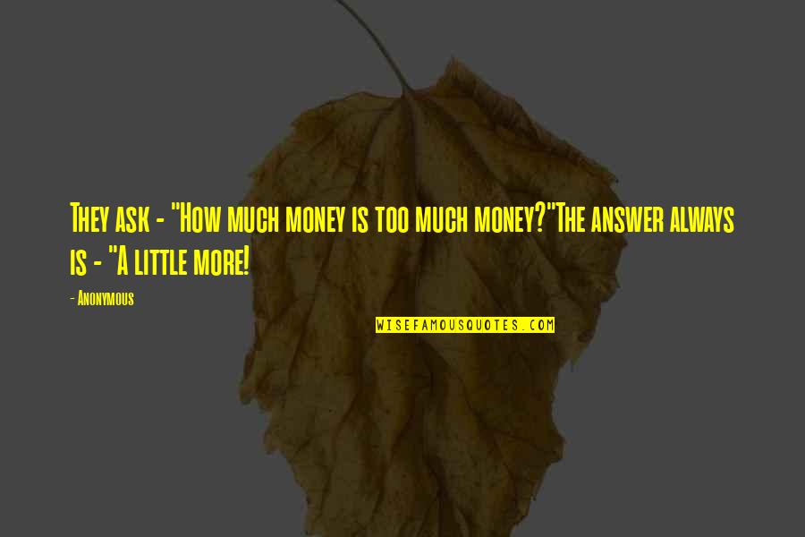 Messager Quotes By Anonymous: They ask - "How much money is too