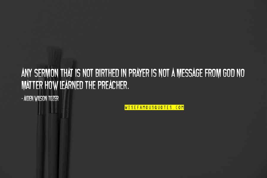 Messages From God Quotes By Aiden Wilson Tozer: Any sermon that is not birthed in prayer