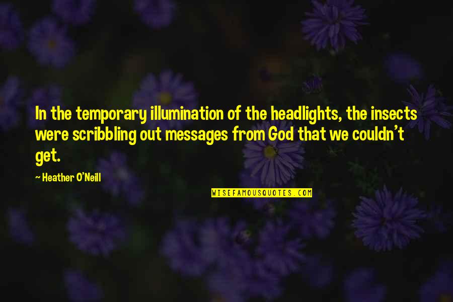 Messages From God Quotes By Heather O'Neill: In the temporary illumination of the headlights, the