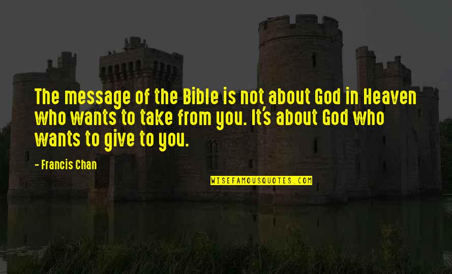 Messages From You Quotes By Francis Chan: The message of the Bible is not about Messages From You Quotes By Francis Chan: The message of the Bible is not about