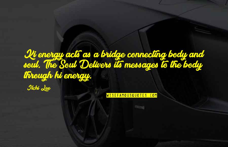 Messages From You Quotes By Ilchi Lee: Ki energy acts as a bridge connecting body Messages From You Quotes By Ilchi Lee: Ki energy acts as a bridge connecting body