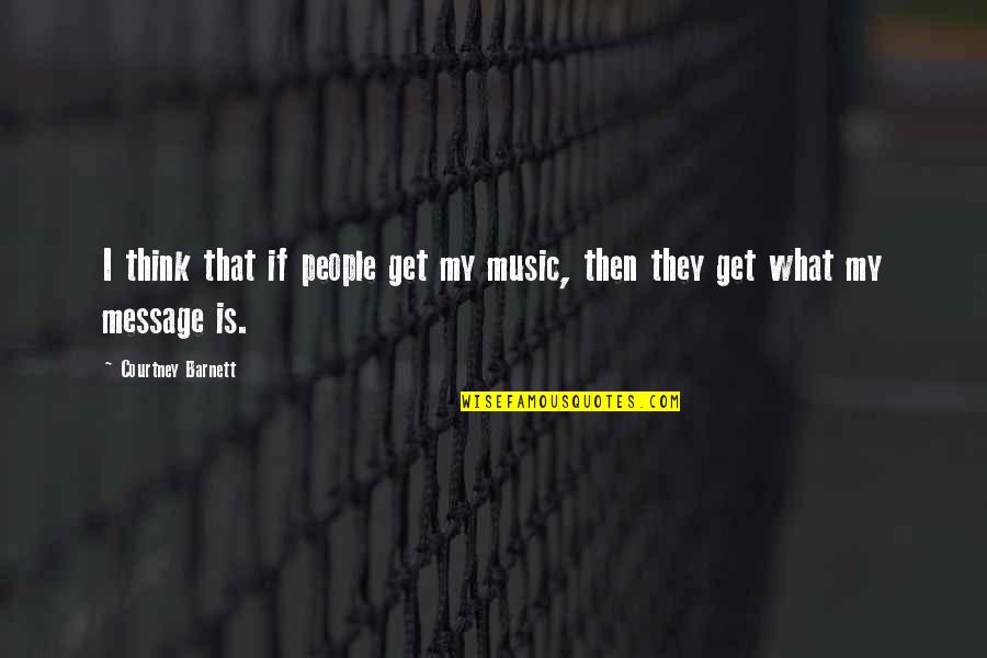 Messages In Music Quotes By Courtney Barnett: I think that if people get my music,