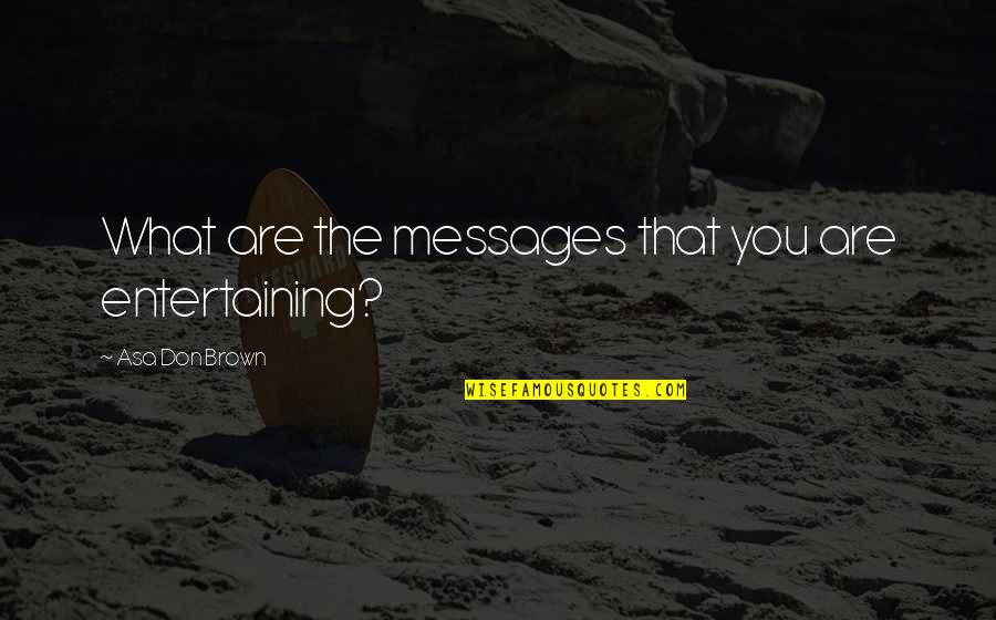 Messages Quotes By Asa Don Brown: What are the messages that you are entertaining?