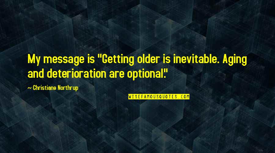 Messages Quotes By Christiane Northrup: My message is "Getting older is inevitable. Aging